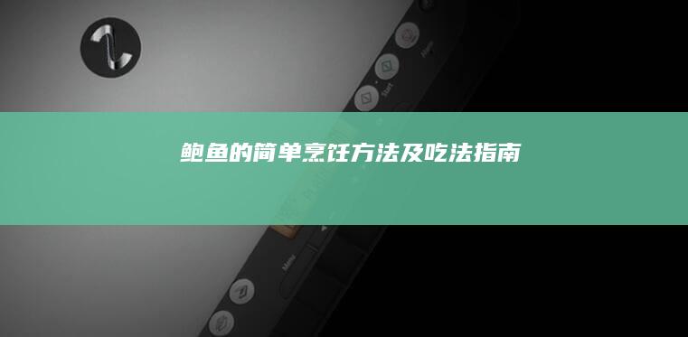 鲍鱼的简单烹饪方法及吃法指南